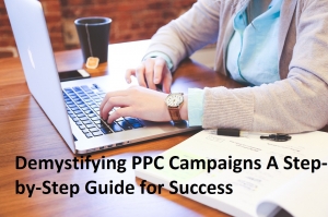 Demystifying PPC Campaigns: A Step-by-Step Guide for Success